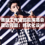 鹿晗工作室回应演唱会周边问题：将优化设计并补偿粉丝