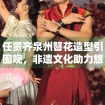 任贤齐泉州簪花造型引围观，非遗文化助力旅游热
