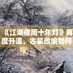《江湖夜雨十年灯》再度升温，古装改编如何处理原著粉期待