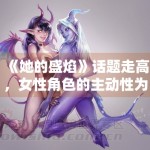 《她的盛焰》话题走高，女性角色的主动性为何更容易形成共鸣