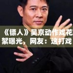 《镖人》吴京动作戏花絮曝光，网友：这打戏看十遍都不够