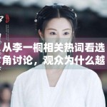 从李一桐相关热词看选角讨论，观众为什么越来越爱代入角色想象