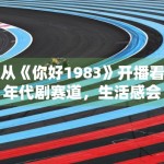 从《你好1983》开播看年代剧赛道，生活感会不会成为破圈关键