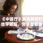 《中餐厅》吴克群带粉丝学做菜，洗菜备餐传递温暖