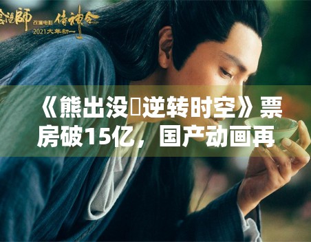 《熊出没・逆转时空》票房破15亿，国产动画再创辉煌