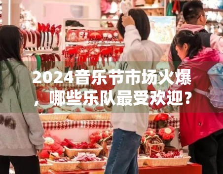 2024音乐节市场火爆,哪些乐队最受欢迎? 2024音乐节市场火爆,哪些乐队最受欢迎?