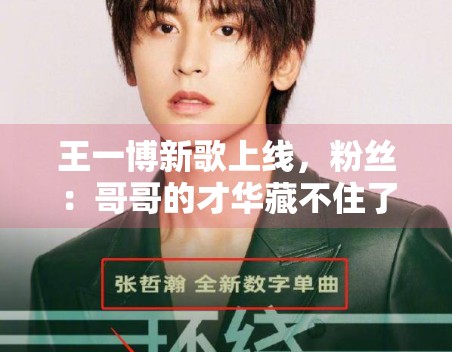 王一博新歌上线，粉丝：哥哥的才华藏不住了