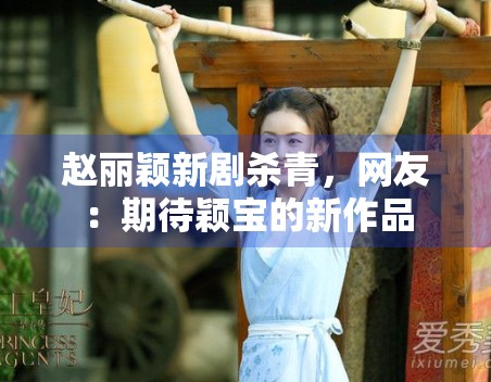 赵丽颖新剧杀青,网友:期待颖宝的新作品 赵丽颖新剧杀青,网友:期待颖宝的新作品