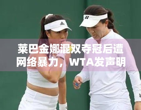 莱巴金娜混双夺冠后遭网络暴力,WTA发声明强烈谴责 莱巴金娜混双夺冠后遭网络暴力,WTA发声明强烈谴责