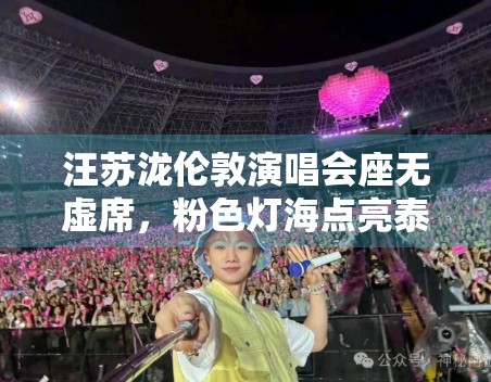 汪苏泷伦敦演唱会座无虚席,粉色灯海点亮泰晤士河 汪苏泷伦敦演唱会座无虚席,粉色灯海点亮泰晤士河