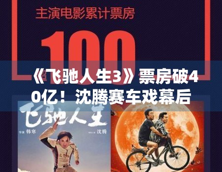 《飞驰人生3》票房破40亿!沈腾赛车戏幕后花絮首曝光 《飞驰人生3》票房破40亿!沈腾赛车戏幕后花絮首曝光
