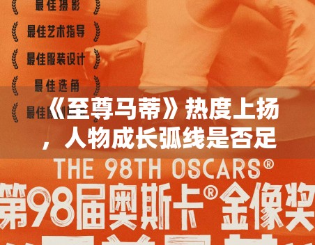 《至尊马蒂》热度上扬,人物成长弧线是否足够支撑后续口碑 《至尊马蒂》热度上扬,人物成长弧线是否足够支撑后续口碑