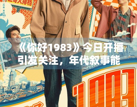 《你好1983》今日开播引发关注，年代叙事能否带动首波讨论